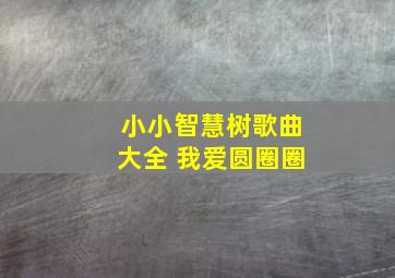 小小智慧树歌曲大全 我爱圆圈圈